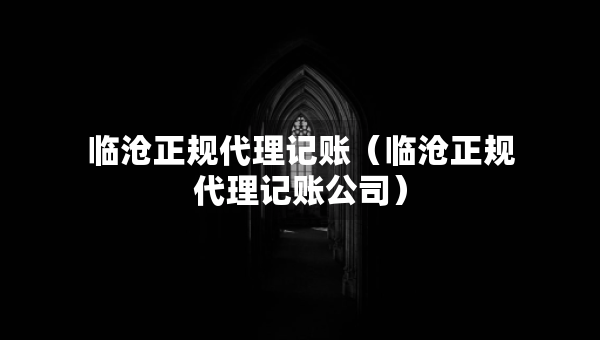 臨滄正規(guī)代理記賬（臨滄正規(guī)代理記賬公司）