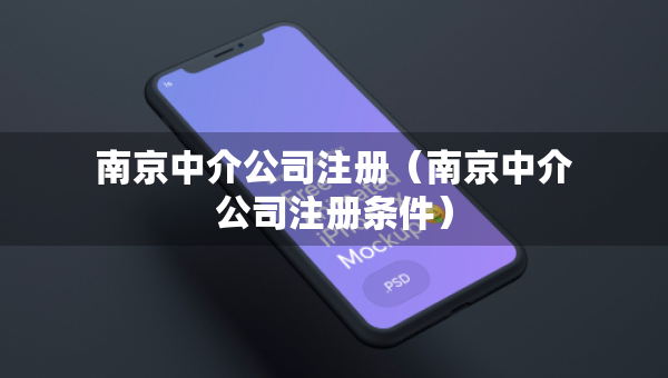 南京中介公司注冊(cè)（南京中介公司注冊(cè)條件）