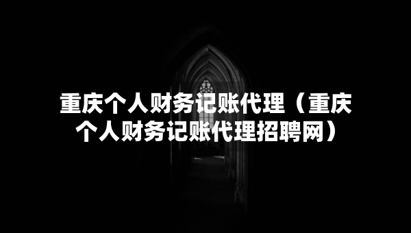 重慶個人財務(wù)記賬代理（重慶個人財務(wù)記賬代理招聘網(wǎng)）