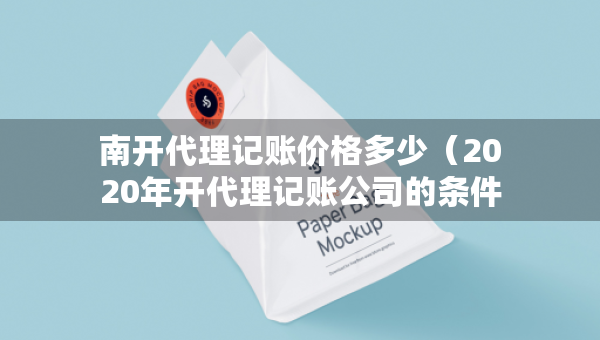 南開代理記賬價格多少（2020年開代理記賬公司的條件）