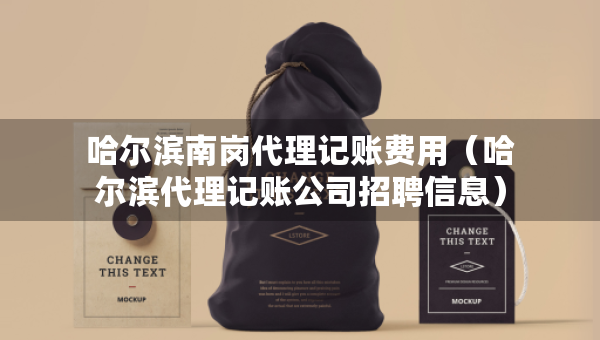 哈爾濱南崗代理記賬費用（哈爾濱代理記賬公司招聘信息）