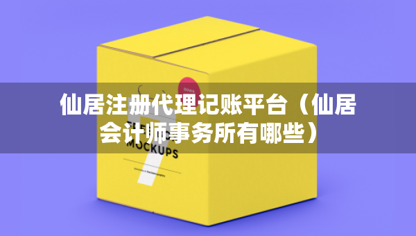 仙居注冊代理記賬平臺（仙居會計師事務(wù)所有哪些）