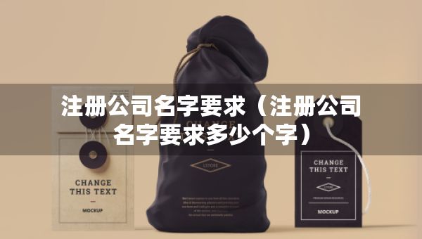 注冊公司名字要求（注冊公司名字要求多少個字）
