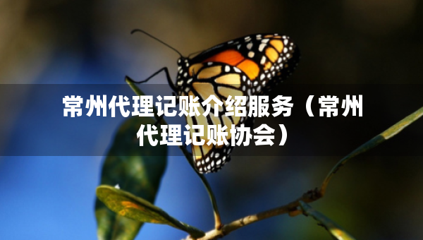 常州代理記賬介紹服務(wù)（常州代理記賬協(xié)會）