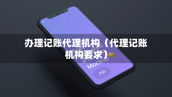 辦理記賬代理機構(gòu)（代理記賬機構(gòu)要求）