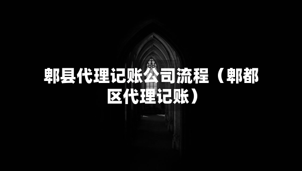 郫縣代理記賬公司流程（郫都區(qū)代理記賬）