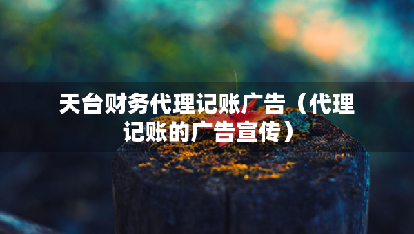 天臺(tái)財(cái)務(wù)代理記賬廣告（代理記賬的廣告宣傳）