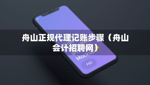 舟山正規(guī)代理記賬步驟（舟山會(huì)計(jì)招聘網(wǎng)）