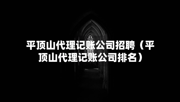 平頂山代理記賬公司招聘（平頂山代理記賬公司排名）