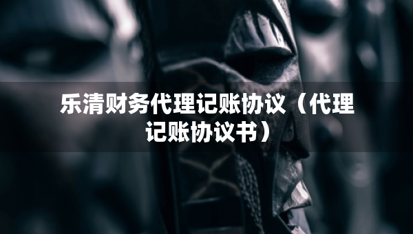 樂清財務(wù)代理記賬協(xié)議（代理記賬協(xié)議書）