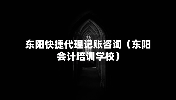 東陽快捷代理記賬咨詢（東陽會(huì)計(jì)培訓(xùn)學(xué)校）