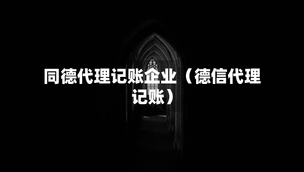 同德代理記賬企業(yè)（德信代理記賬）