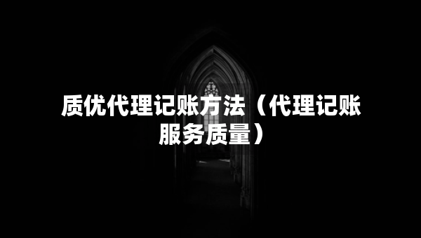 質(zhì)優(yōu)代理記賬方法（代理記賬服務(wù)質(zhì)量）