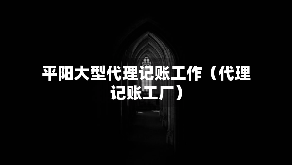 平陽大型代理記賬工作（代理記賬工廠）