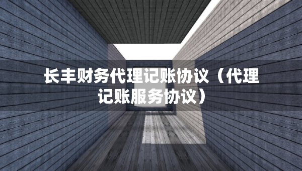 長豐財(cái)務(wù)代理記賬協(xié)議（代理記賬服務(wù)協(xié)議）