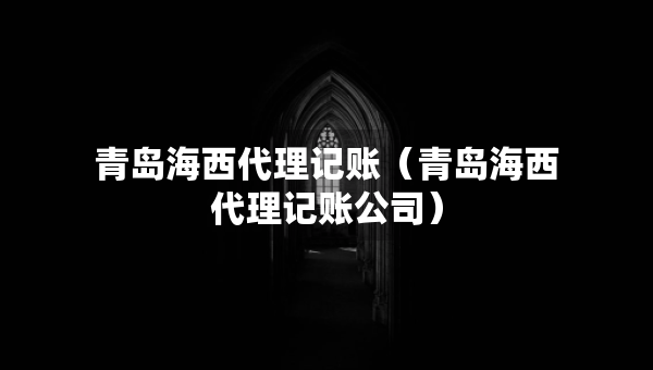 青島海西代理記賬（青島海西代理記賬公司）