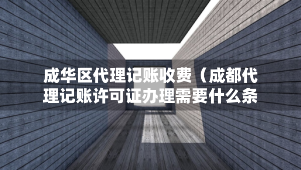 成華區(qū)代理記賬收費(fèi)（成都代理記賬許可證辦理需要什么條件）