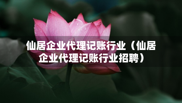 仙居企業(yè)代理記賬行業(yè)（仙居企業(yè)代理記賬行業(yè)招聘）