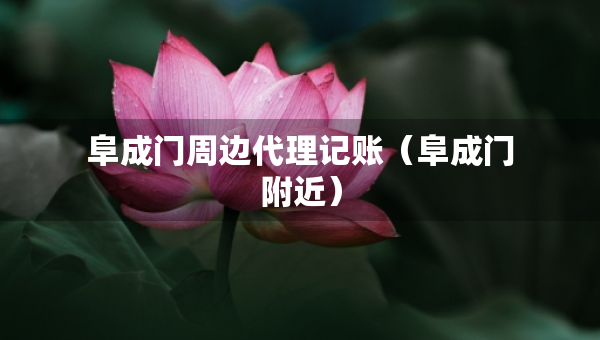 阜成門周邊代理記賬（阜成門附近）