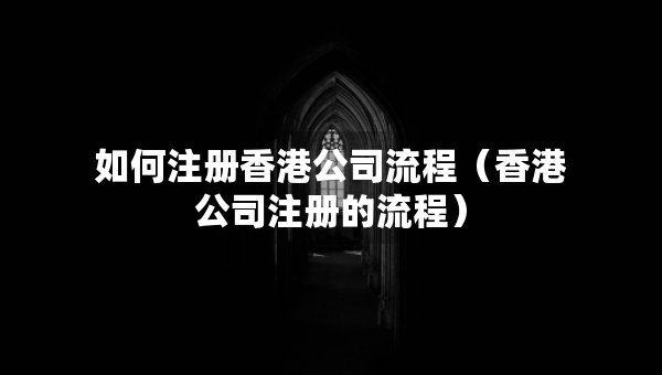 如何注冊(cè)香港公司流程（香港公司注冊(cè)的流程）