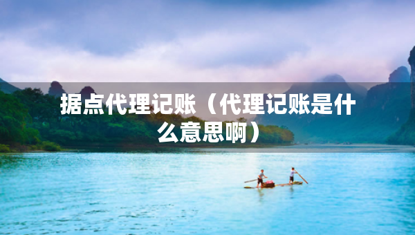 據(jù)點(diǎn)代理記賬（代理記賬是什么意思?。? title=