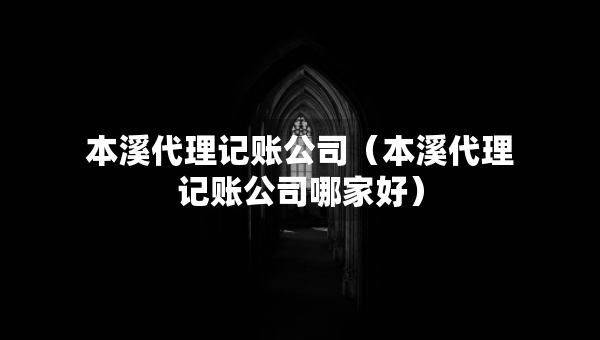 本溪代理記賬公司（本溪代理記賬公司哪家好）