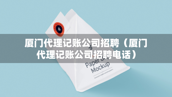 廈門代理記賬公司招聘（廈門代理記賬公司招聘電話）