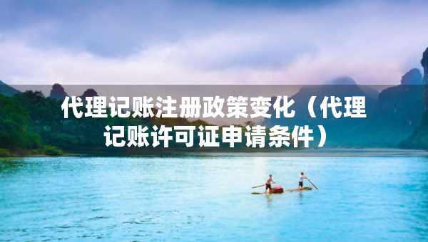 代理記賬注冊(cè)政策變化（代理記賬許可證申請(qǐng)條件）