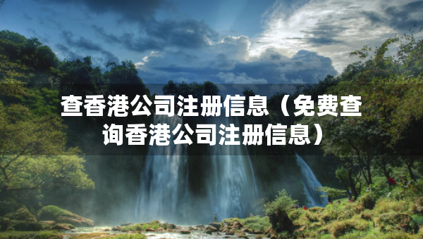 查香港公司注冊(cè)信息（免費(fèi)查詢香港公司注冊(cè)信息）