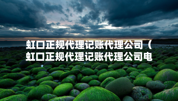 虹口正規(guī)代理記賬代理公司（虹口正規(guī)代理記賬代理公司電話）