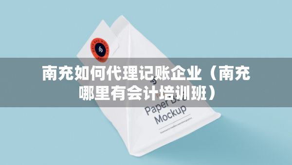 南充如何代理記賬企業(yè)（南充哪里有會(huì)計(jì)培訓(xùn)班）