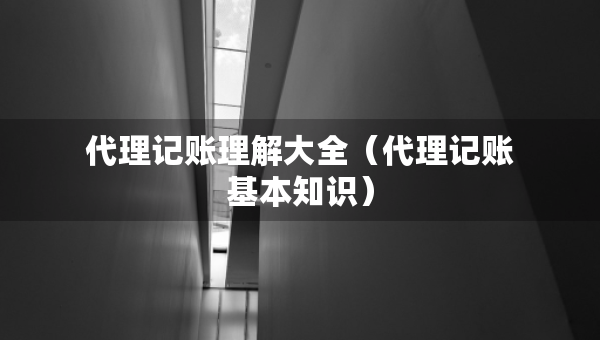 代理記賬理解大全（代理記賬基本知識）