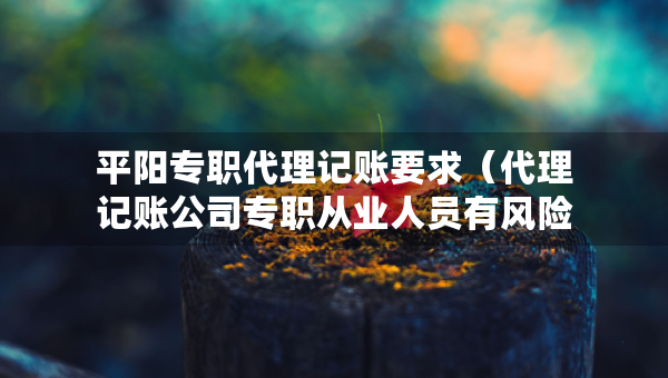 平陽專職代理記賬要求（代理記賬公司專職從業(yè)人員有風險嗎）