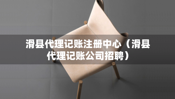 滑縣代理記賬注冊中心（滑縣代理記賬公司招聘）