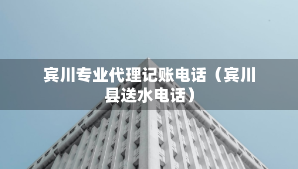 賓川專業(yè)代理記賬電話（賓川縣送水電話）