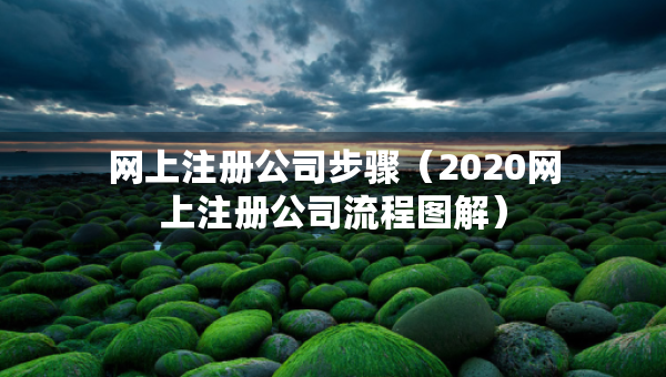 網(wǎng)上注冊公司步驟（2020網(wǎng)上注冊公司流程圖解）