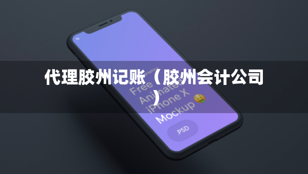 代理膠州記賬（膠州會計公司）