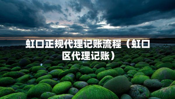 虹口正規(guī)代理記賬流程（虹口區(qū)代理記賬）