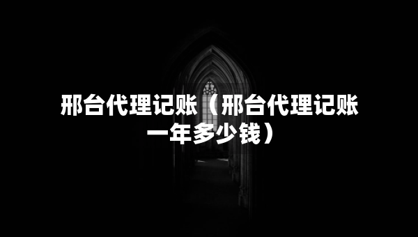 邢臺代理記賬（邢臺代理記賬一年多少錢）