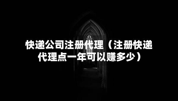 快遞公司注冊(cè)代理（注冊(cè)快遞代理點(diǎn)一年可以賺多少）