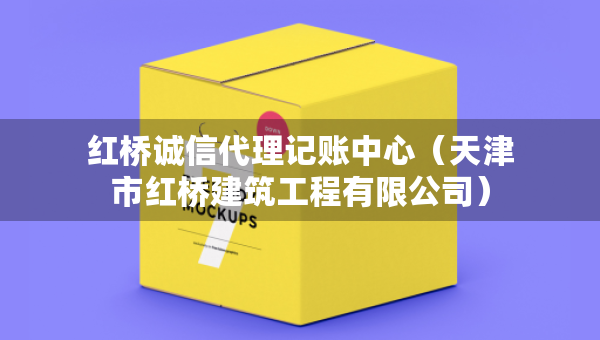 紅橋誠信代理記賬中心（天津市紅橋建筑工程有限公司）