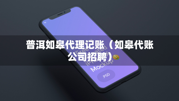 普洱如皋代理記賬（如皋代賬公司招聘）