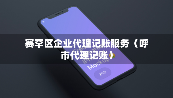 賽罕區(qū)企業(yè)代理記賬服務（呼市代理記賬）