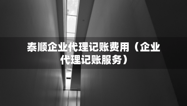 泰順企業(yè)代理記賬費用（企業(yè)代理記賬服務）