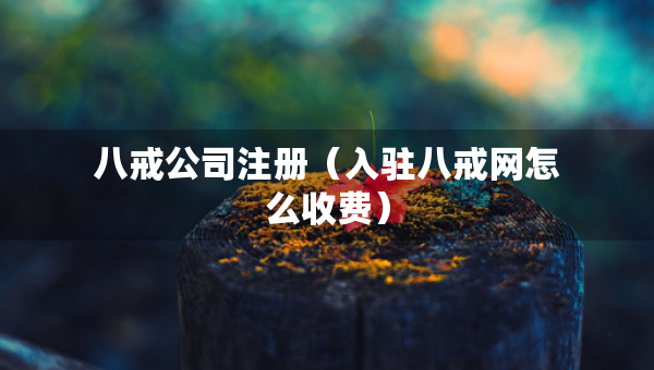 八戒公司注冊(cè)（入駐八戒網(wǎng)怎么收費(fèi)）