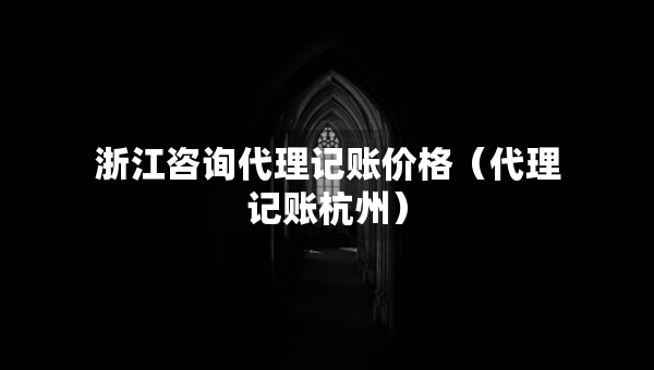 浙江咨詢代理記賬價(jià)格（代理記賬杭州）