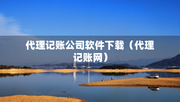 代理記賬公司軟件下載（代理記賬網(wǎng)）