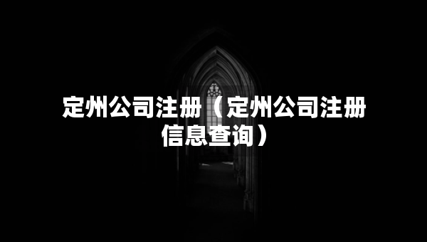 定州公司注冊(cè)（定州公司注冊(cè)信息查詢）