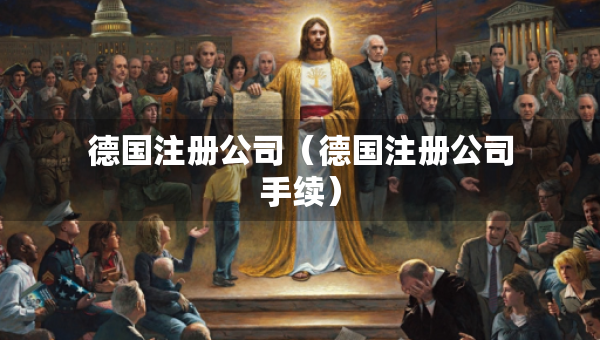 德國注冊公司（德國注冊公司手續(xù)）
