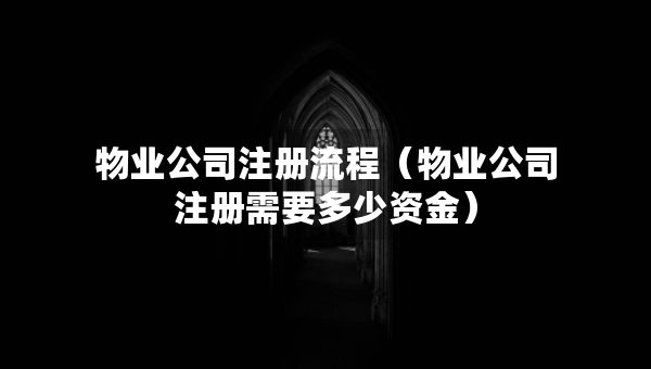 物業(yè)公司注冊流程（物業(yè)公司注冊需要多少資金）